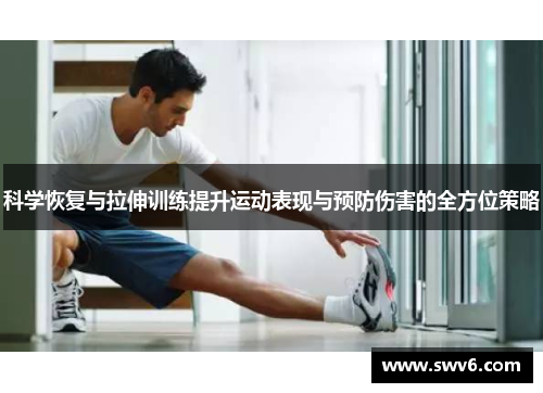 科学恢复与拉伸训练提升运动表现与预防伤害的全方位策略
